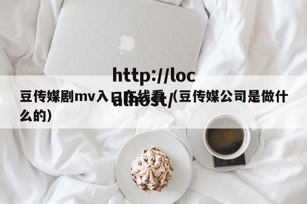 豆传媒剧mv入口在线看(豆传媒公司是做什么的)